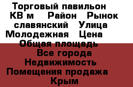 Торговый павильон 25 КВ м. › Район ­ Рынок славянский › Улица ­ Молодежная › Цена ­ 6 000 › Общая площадь ­ 25 - Все города Недвижимость » Помещения продажа   . Крым